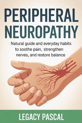 Peripheral Neuropathy: Natural guide and Everyday Habits to Soothe Pain, Strengthen Nerves, and Restore Balance by Pascal, Legacy