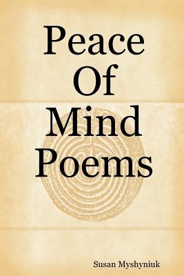 Peace Of Mind Poems by Myshyniuk, Susan
