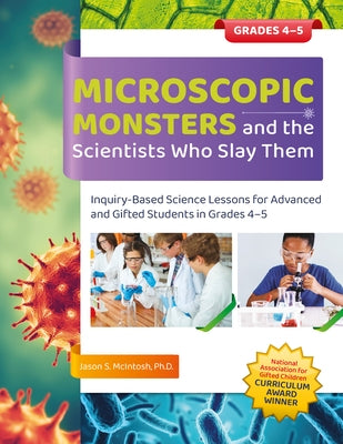 Microscopic Monsters and the Scientists Who Slay Them: Inquiry-Based Science Lessons for Advanced and Gifted Students in Grades 4-5 by McIntosh, Jason S.
