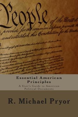 Essential American Principles: A User's Guide to American Political Documents by Pryor, R. Michael