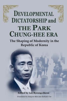 Developmental Dictatorship and the Park Chung-Hee Era by Byeong-Cheon, Lee