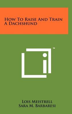 How To Raise And Train A Dachshund by Meistrell, Lois