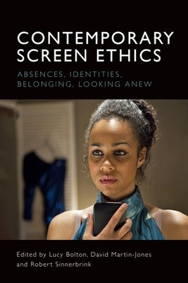 Contemporary Screen Ethics: Absences, Identities, Belonging, Looking Anew by Bolton, Lucy