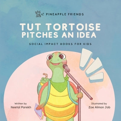 Tut Tortoise Pitches An Idea: Social Impact Books for Kids (Pineapple Friends), Book 3 by Parekh, Neetal