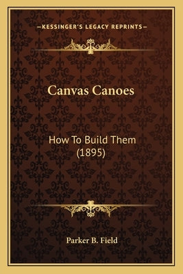 Canvas Canoes: How To Build Them (1895) by Field, Parker B.