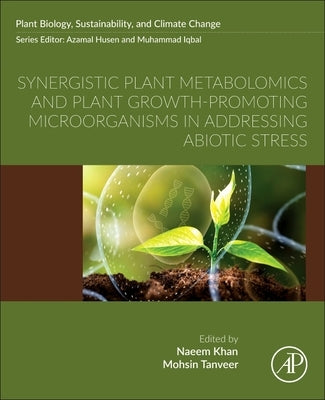 Synergistic Plant Metabolomics and Plant Growth-Promoting Microorganisms in Addressing Abiotic Stress by Khan, Naeem