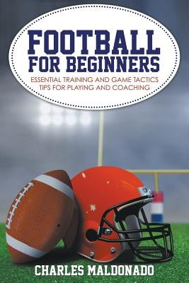 Football For Beginners: Essential Training and Game Tactics Tips For Playing and Coaching by Maldonado, Charles