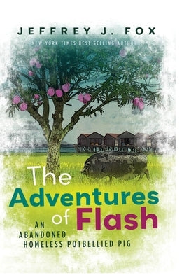 The Adventures of FLASH: An Abandoned Homeless Potbellied Pig (Inspired By a True Story) by Fox, Jeffrey J.