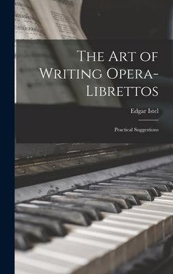 The Art of Writing Opera-Librettos: Practical Suggestions by Istel, Edgar
