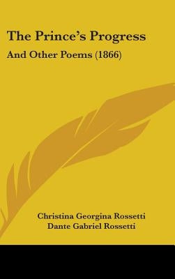 The Prince's Progress: And Other Poems (1866) by Rossetti, Christina Georgina