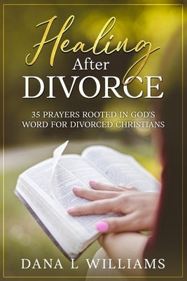 Healing after Divorce: 35 Prayers Rooted in God's Word for Divorced Christians by Williams, Dana L.