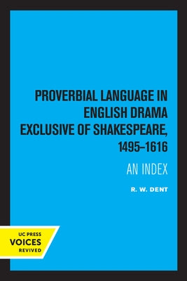 Proverbial Language in English Drama Exclusive of Shakespeare, 1495-1616: An Index by Dent, R. W.