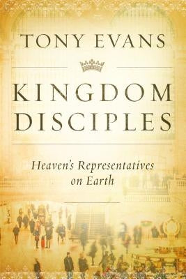 Kingdom Disciples: Heaven's Representatives on Earth by Evans, Tony
