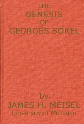 The Genesis of Georges Sorel: An Account of His Formative Period Followed by a Study of His Influence by Meisel, James Hans