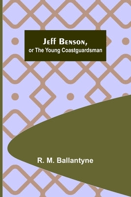 Jeff Benson, or the Young Coastguardsman by M. Ballantyne, R.