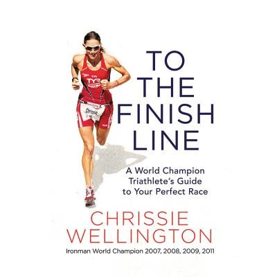 To the Finish Line: A World Champion Triathlete's Guide to Your Perfect Race by Wellington, Chrissie