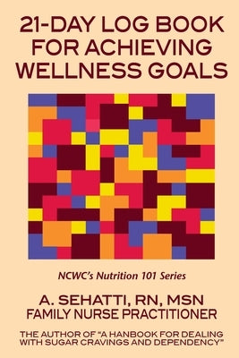 21-Day Log Book for Achieving Wellness Goals: NCWC's Nutrition 101 Series by Sehatti, A.