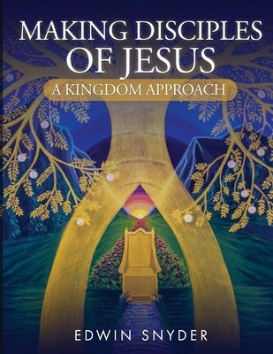 Making Disciples of Jesus - A Kingdom Approach by Snyder, Edwin