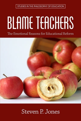 Blame Teachers: The Emotional Reasons for Educational Reform by Jones, Steven P.