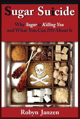 Sugar Suicide: Why Sugar is Killing You and What You Can DO About It by Janzen, Robyn