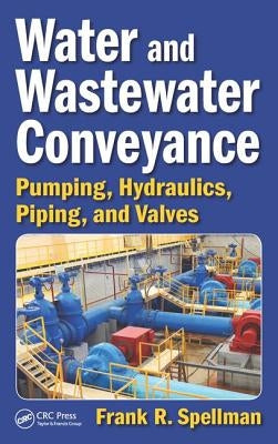 Water and Wastewater Conveyance: Pumping, Hydraulics, Piping, and Valves by Spellman, Frank R.