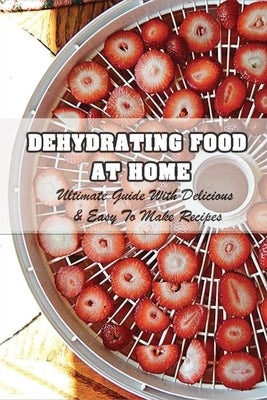 Dehydrating Food At Home: Ultimate Guide With Delicious & Easy To Make Recipes: Introduction To Food Dehydration by Divincenzo, Hilario