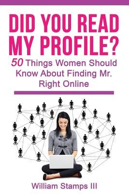 Did You Read My Profile?: 50 Things Women Should Know About Finding Mr. Right Online by Stamps 111, William