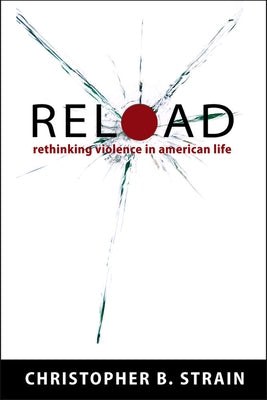 Reload: Rethinking Violence in American Life by Strain, Christopher B.