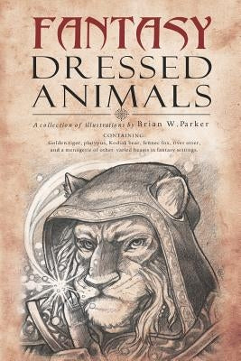 Fantasy Dressed Animals: A Collection of Illustrations by Parker, Brian W.