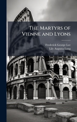 The Martyrs of Vienne and Lyons by Lee, Frederick George