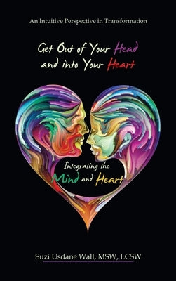 Get out of Your Head and into Your Heart Integrating the Mind and Heart: An Intuitive Perspective in Transformation by Wall Msw Lcsw, Suzi Usdane