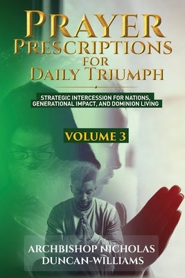 Prayer Prescriptions for Daily Triumph Volume 3: Strategic Intercession for Nations, Generational Impact, and Dominion Living by Duncan-Williams, Archbishop Nicholas