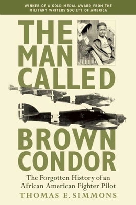 The Man Called Brown Condor: The Forgotten History of an African American Fighter Pilot by Simmons, Thomas E.