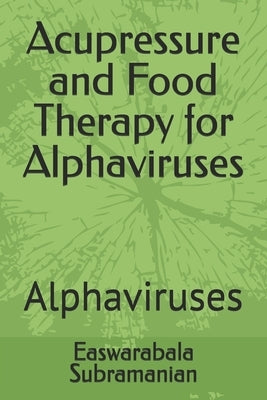 Acupressure and Food Therapy for Alphaviruses: Alphaviruses by Subramanian, Easwarabala