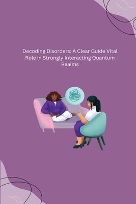 Decoding Disorders: A Clear Guide Vital Role in Strongly Interacting Quantum Realms by Colt, Dwayne