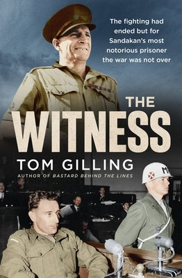 The Witness: The Fighting Had Ended But for Sandakan's Most Notorious Prisoner the War Was Not Over by Gilling, Tom