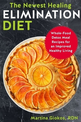 The Newest Healing Elimination Diet: Whole-Food Detox Meal Recipes for an Improved Healthy Living by Giokos Rdn, Martina
