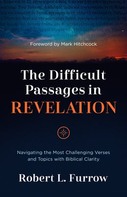 The Difficult Passages in Revelation: Navigating the Most Challenging Verses and Topics with Biblical Clarity by Furrow, Robert L.
