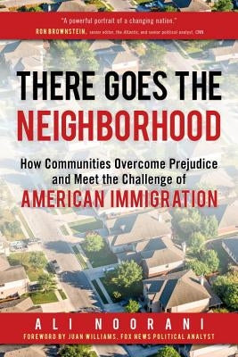 There Goes the Neighborhood: How Communities Overcome Prejudice and Meet the Challenge of American Immigration by Noorani, Ali