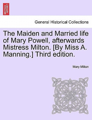 The Maiden and Married Life of Mary Powell, Afterwards Mistress Milton. [By Miss A. Manning.] Third Edition. by Milton, Mary