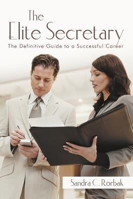 The Elite Secretary: The Definitive Guide to a Successful Career by Rorbak, Sandra C.