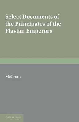 Select Documents of the Principates of the Flavian Emperors: Including the Year of Revolution A.D. 68 96 by McCrum, M.