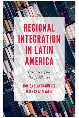 Regional Integration in Latin America: Dynamics of the Pacific Alliance by Blanco-Jiménez, Monica