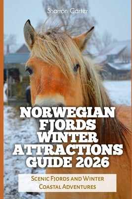 Norwegian Fjords Winter Attractions Guide 2026: Scenic Fjords and Winter Coastal Adventures by Carter, Sharron