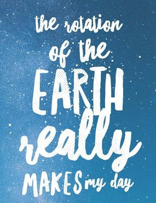 The Rotation Of The Earth Really Makes My Day: 8.5x11 Large Graph Notebook with Floral Margins for Adult Coloring by Quote Notebooks, Grunduls Co