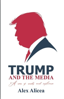Trump and the Media: The Making of a Media Icon by Alicea