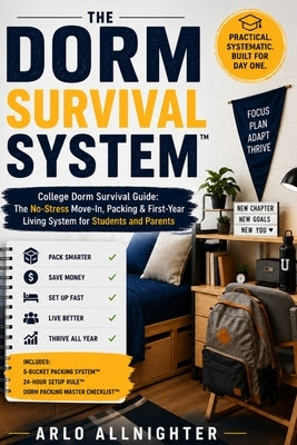 The Dorm Survival System (Tm): The No-Stress Move-In, Packing & First-Year Living System for Students and Parents by Allnighter, Arlo