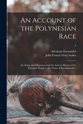 An Account of the Polynesian Race: Its Origin and Migrations and the Ancient History of the Hawaiian People to the Times of Kamehameha I; 2 by Fornander, Abraham 1812-1887