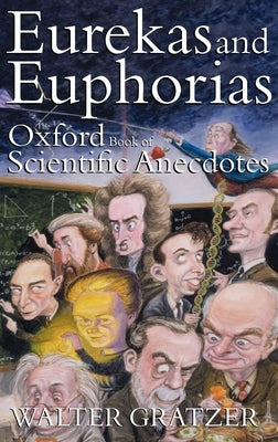 Eurekas and Euphorias: The Oxford Book of Scientific Anecdotes by Gratzer, Walter