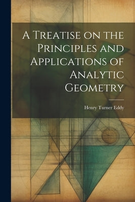 A Treatise on the Principles and Applications of Analytic Geometry by Eddy, Henry Turner